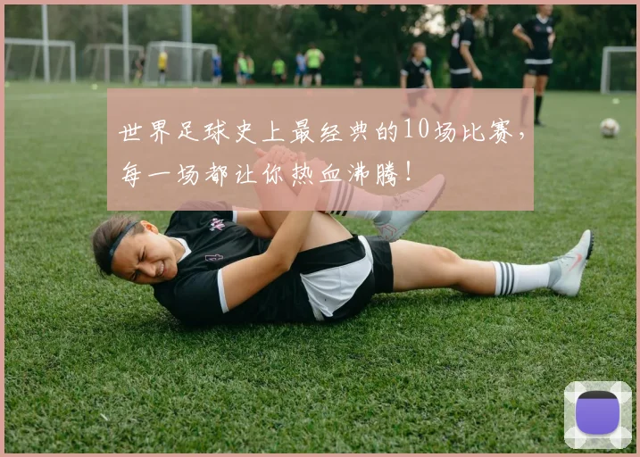 世界足球史上最经典的10场比赛，每一场都让你热血沸腾！