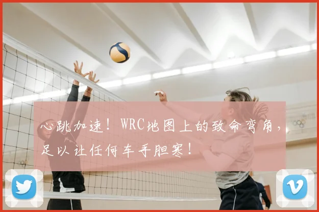 心跳加速！WRC地图上的致命弯角，足以让任何车手胆寒！