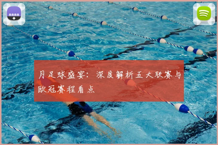 月足球盛宴:深度解析五大联赛与欧冠赛程看点