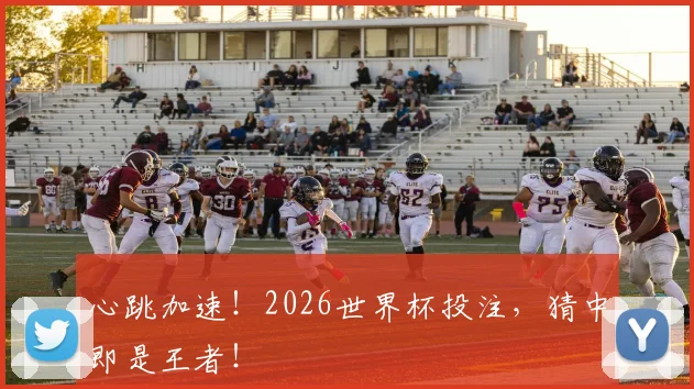 心跳加速！2026世界杯投注，猜中即是王者！