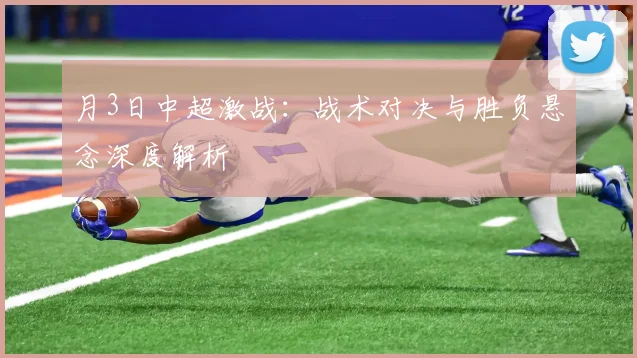 月3日中超激战：战术对决与胜负悬念深度解析